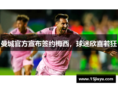 曼城官方宣布签约梅西，球迷欣喜若狂