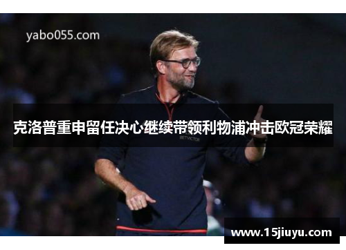 克洛普重申留任决心继续带领利物浦冲击欧冠荣耀