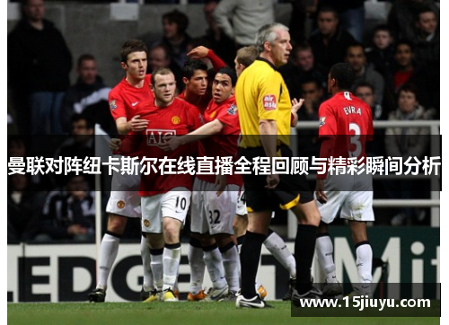 曼联对阵纽卡斯尔在线直播全程回顾与精彩瞬间分析