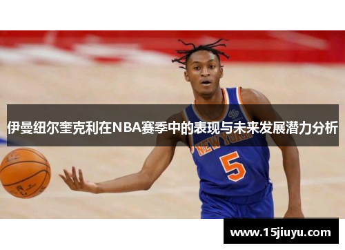 伊曼纽尔奎克利在NBA赛季中的表现与未来发展潜力分析