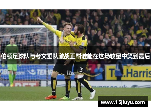 伯顿足球队与考文垂队激战正酣谁能在这场较量中笑到最后