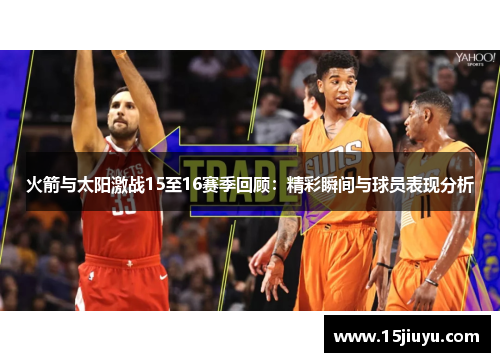 火箭与太阳激战15至16赛季回顾：精彩瞬间与球员表现分析