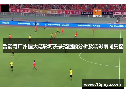 鲁能与广州恒大精彩对决录播回顾分析及精彩瞬间集锦