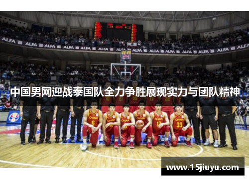 中国男网迎战泰国队全力争胜展现实力与团队精神