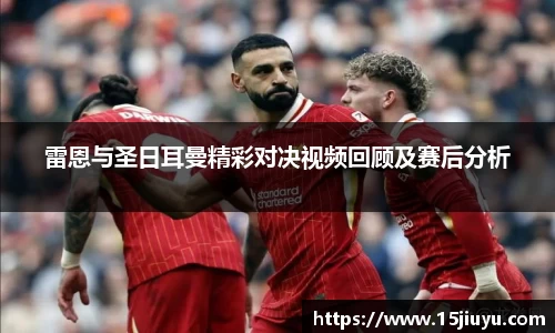 雷恩与圣日耳曼精彩对决视频回顾及赛后分析