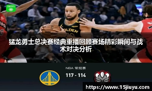 猛龙勇士总决赛经典重播回顾赛场精彩瞬间与战术对决分析