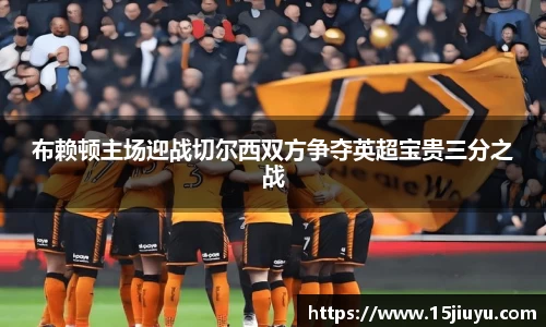 布赖顿主场迎战切尔西双方争夺英超宝贵三分之战