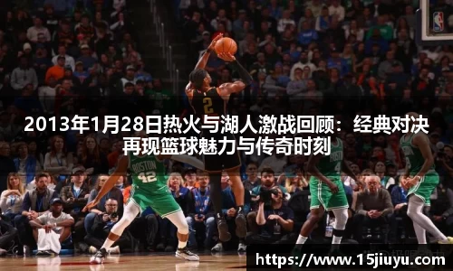 2013年1月28日热火与湖人激战回顾：经典对决再现篮球魅力与传奇时刻
