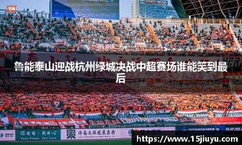 鲁能泰山迎战杭州绿城决战中超赛场谁能笑到最后