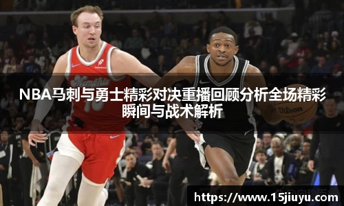 6163银河NBA马刺与勇士精彩对决重播回顾分析全场精彩瞬间与战术解析